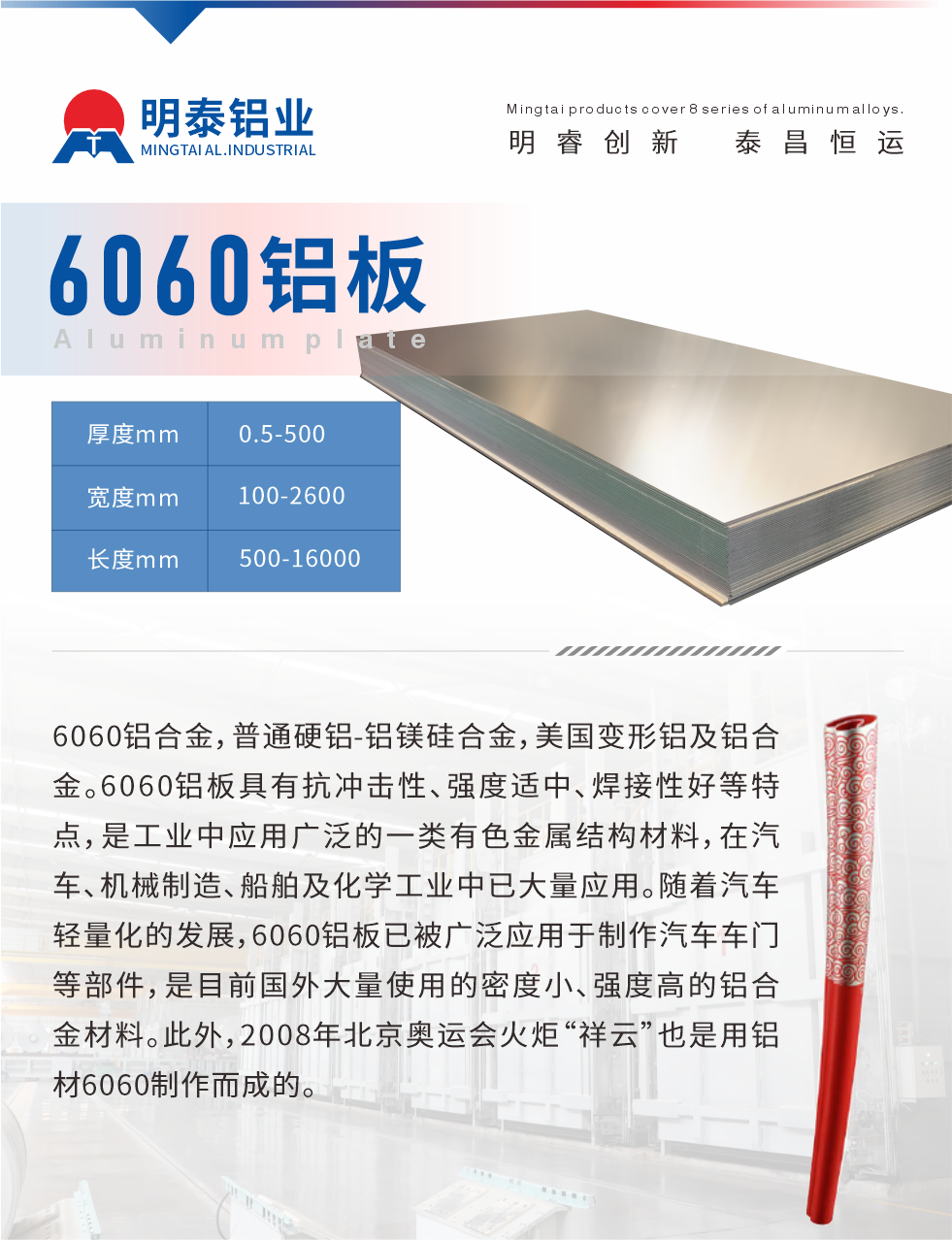 6060鋁板介紹

6060鋁合金，普通硬鋁-鋁鎂硅合金，美國變形鋁及鋁合金。6060鋁板具有抗沖擊性、強度適中、焊接性好等特點，是工業(yè)中應用廣泛的一類有色金屬結構材料，在汽車、機械制造、船舶及化學工業(yè)中已大量應用。隨著汽車輕量化的發(fā)展，6060鋁板已被廣泛應用于制作汽車車門等部件，是目前國外大量使用的密度小、強度高的鋁合金材料。此外，2008年北京奧運會火炬“祥云”也是用鋁材6060制作而成的。