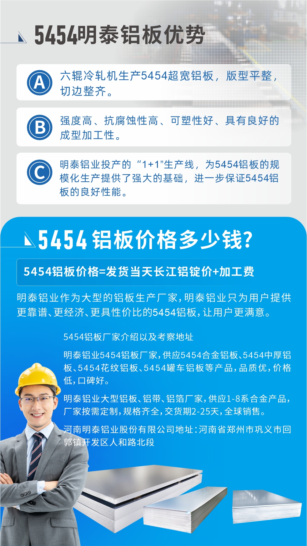 5454鋁板價格多少錢?因為不同鋁板廠家，所生產(chǎn)的產(chǎn)品做工、技術(shù)、工藝以及原材料采用等等都均有差異，所以鋁板價格自然也不一樣。5454鋁板價格=發(fā)貨當(dāng)天長江鋁錠價+加工費;明泰鋁業(yè)作為大型的鋁板生產(chǎn)廠家，明泰鋁業(yè)只為用戶提供更靠譜、更經(jīng)濟、更具性價比的5454鋁板，讓用戶更滿意。5454鋁板廠家介紹以及考察地址:明泰鋁業(yè)5454鋁板廠家，供應(yīng)5454合金鋁板、5454中厚鋁板、5454花紋鋁板、5454罐車鋁板等產(chǎn)品，品質(zhì)優(yōu)，價格低，口碑好。明泰鋁業(yè)大型鋁板、鋁帶、鋁箔廠家，供應(yīng)1-8系合金產(chǎn)品，廠家按需定制，規(guī)格齊全，交貨期2-25天，全球銷售。河南明泰鋁業(yè)股份有限公司地址：河南省鄭州市鞏義市回郭鎮(zhèn)開發(fā)區(qū)人和路北段。如需了解更多明泰鋁業(yè)產(chǎn)品相關(guān)信息，可點擊在線咨詢，或撥打咨詢電話：0371-67898708，專業(yè)業(yè)務(wù)經(jīng)理給您詳細(xì)解答，我們可以按需定制，部分產(chǎn)品庫存現(xiàn)貨，下單即發(fā)貨，期待與您合作!